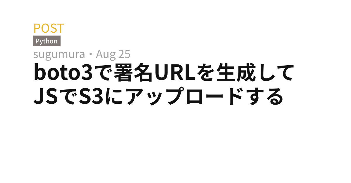boto3で署名URLを生成してJSでS3にアップロードする なんかのLog